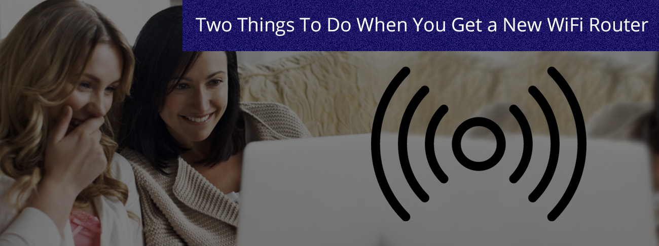 Two Things To Do When You Get a New WiFi Router