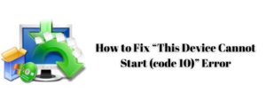 How to Fix “This Device Cannot Start (code 10)” Error